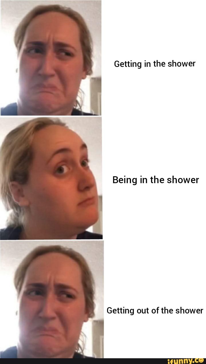 Getting in the shower
Being in the shower
Getting out of the shower