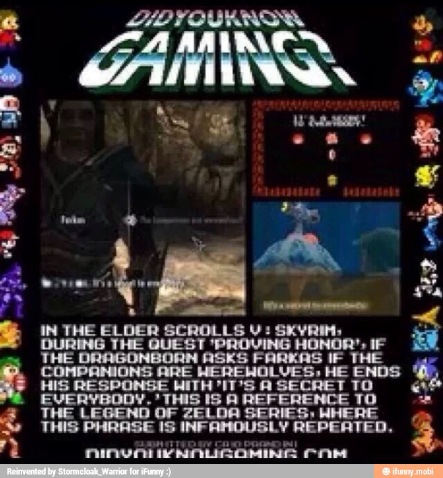 e
IN THE ELDER SCROLLS V: SKYRIM, oe
DURING THE QUEST 'PROVING HONOR': IF
THE DRAGONBORM ASES FARKAS IF THE
COMPANIONS ARE WEREWOLVES, HE ENDS
HIS RESPONSE WITH "IT'S A SECRET TO EVERYBODY. THIS 15 A REFERENCE TO
THE LEGEND OF ZELDA SERIES; WHERE ds