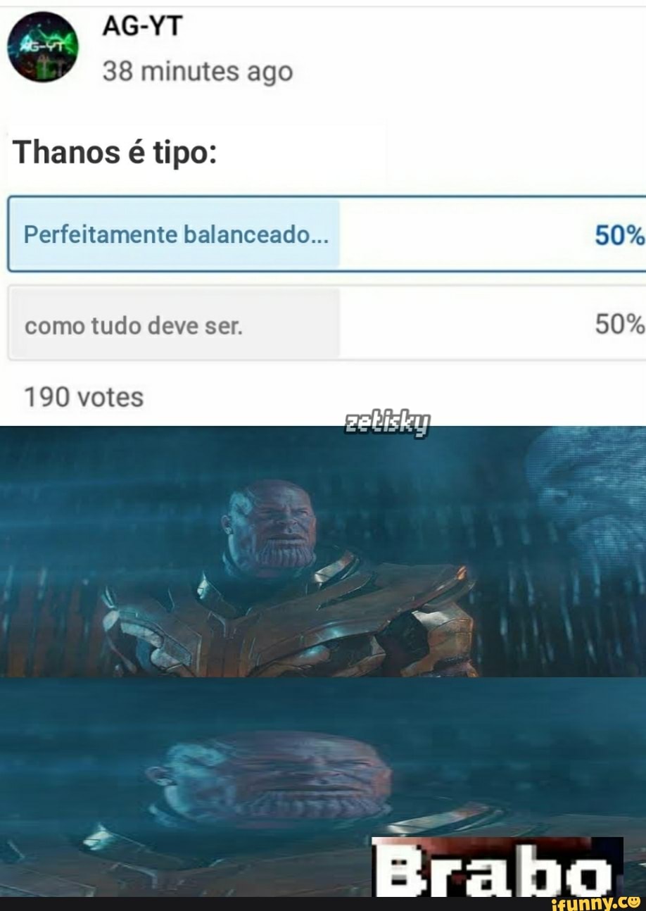 O sn.
38 minutes ago
Thanos é tipo:
Perfeitamente balanceado...
como tudo deve ser.
190 votes
