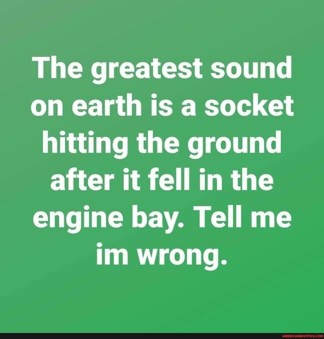 The greatest sound on earth is a socket hitting the ground after it fell in the engine bay. Tell me im wrong.