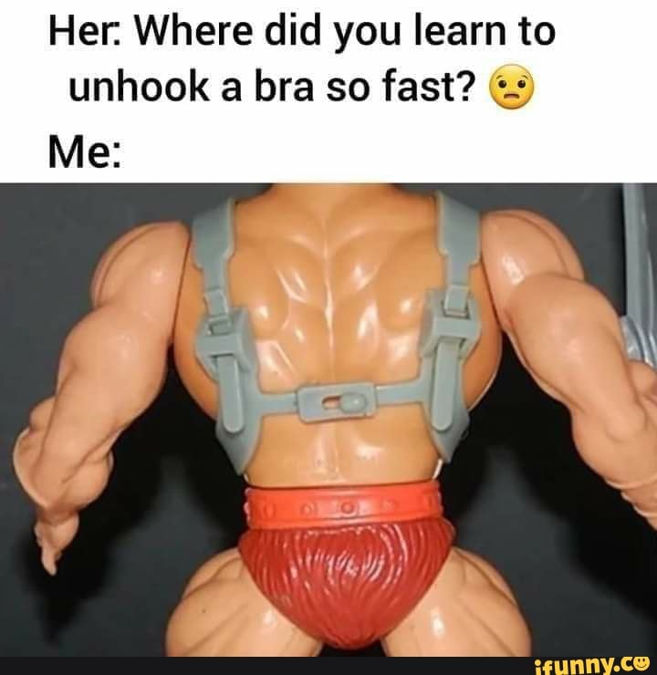 Her. Where did you learn to unhook a bra so fast? - iFunny