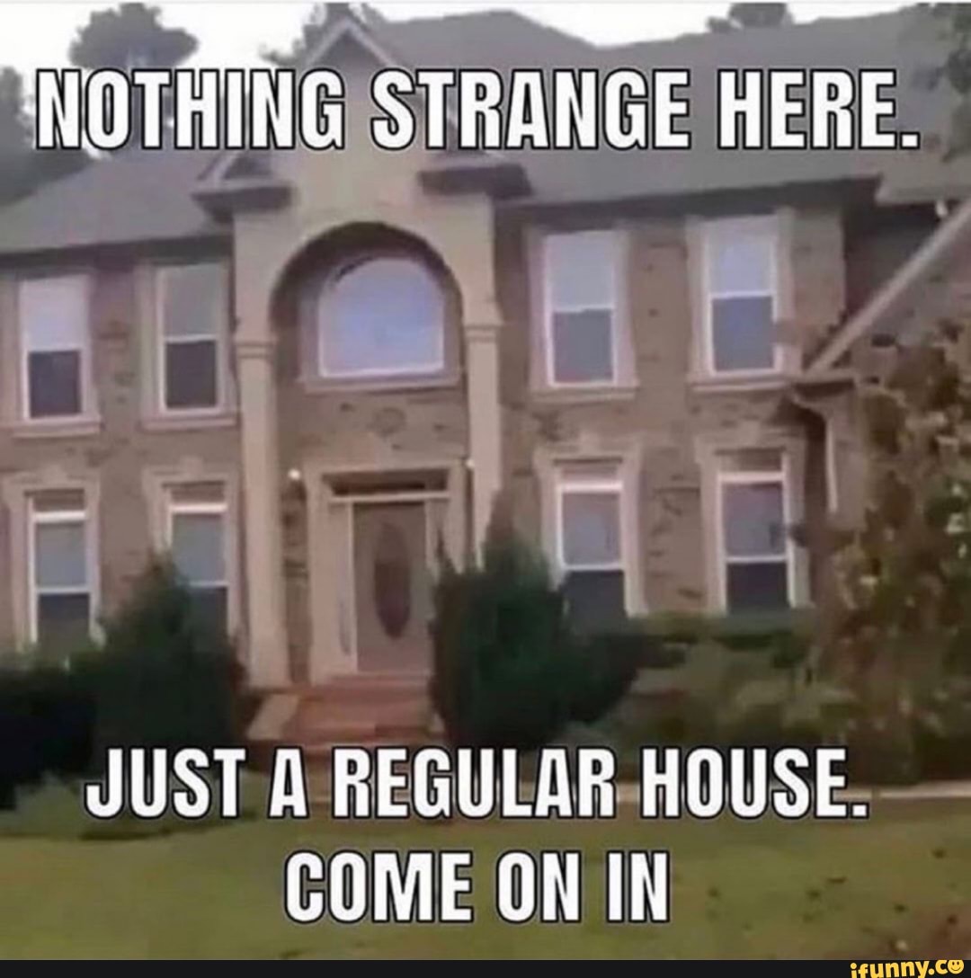 JUST A -REGULAR-HOUSE.- COME ON IN - iFunny