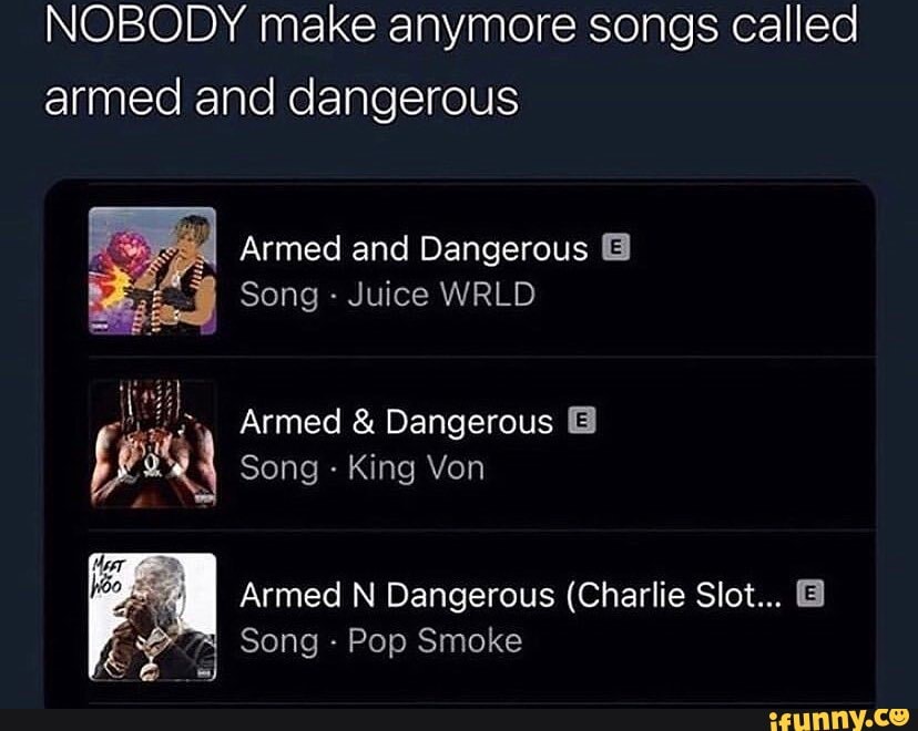 Nobody Make Anymore Songs Called Armed And Dangerous Armed And Dangerous Song Juice Wrld Armed Dangerous Song King Von Armed N Dangerous Charlie Slot Song Pop Smoke Ifunny