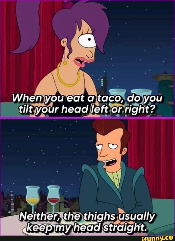 When you eat a taco, do you tilt your head left or right? Neither, the