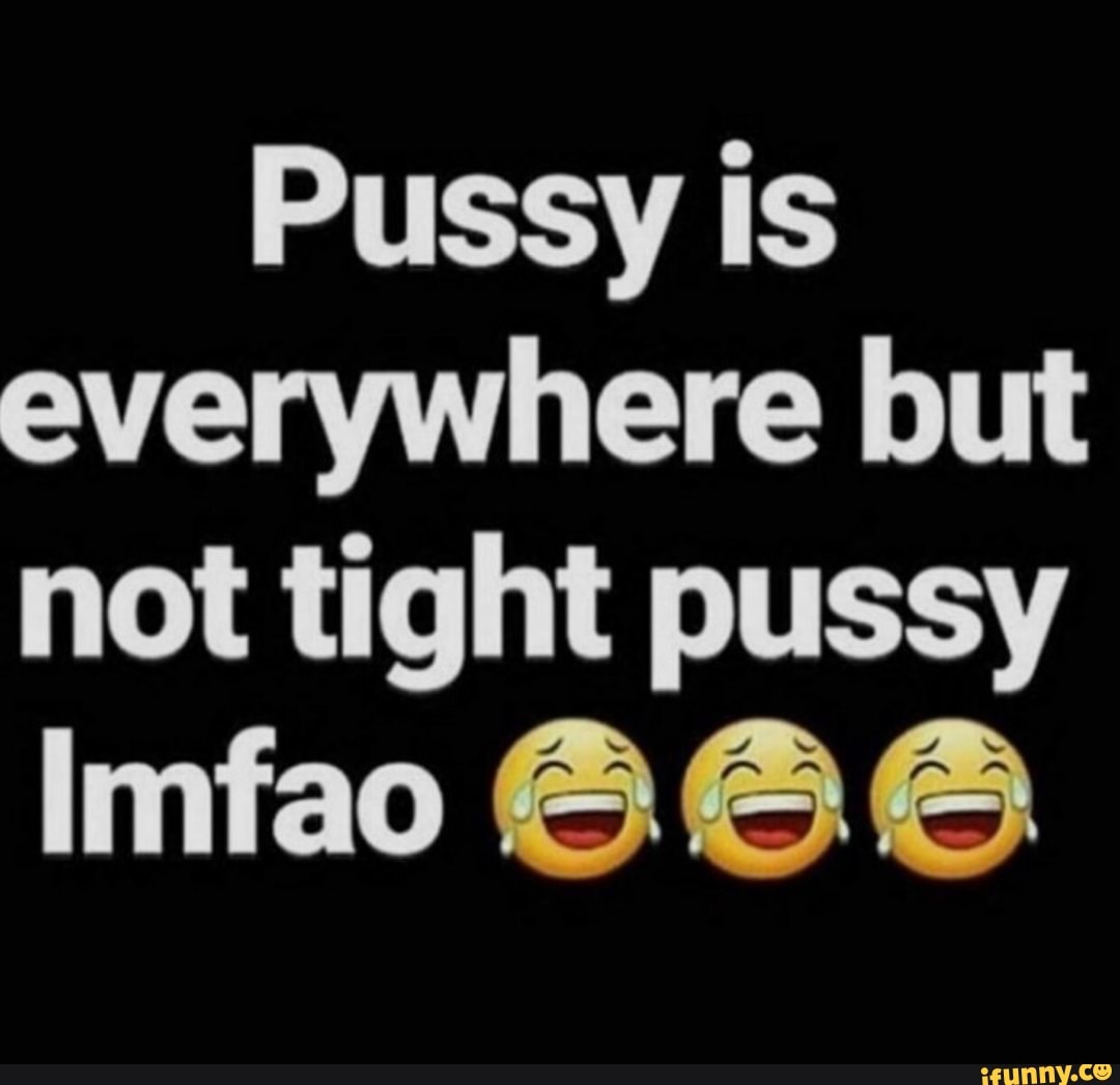 Pussy is everywhere but not tight pussy - iFunny