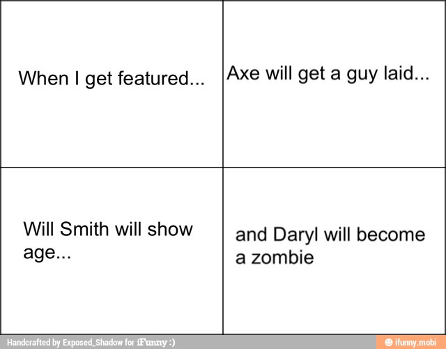 When I get featured... IAxe will get a guy laid...
Will Smith will show and Daryl will become
