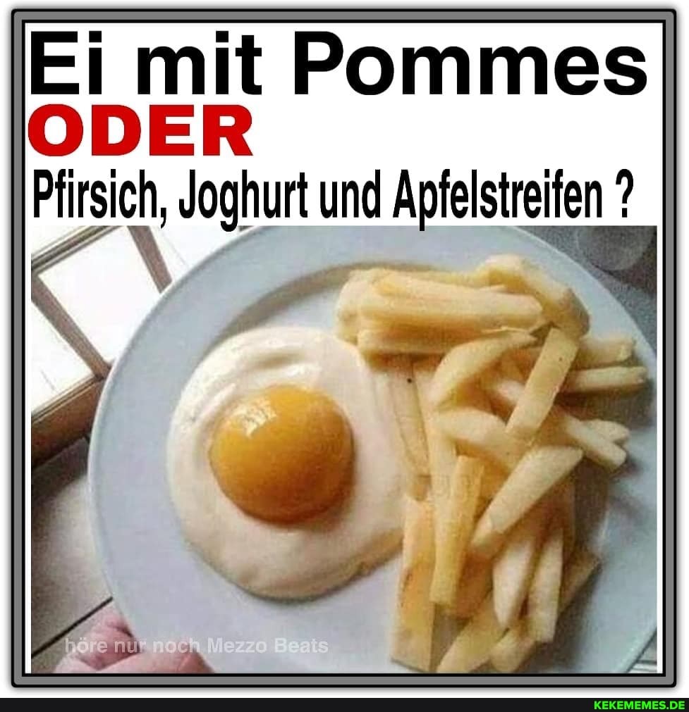 Ei mit Pommes
ODER
Pfirsich, Joghurt und Apfelstreifen ?