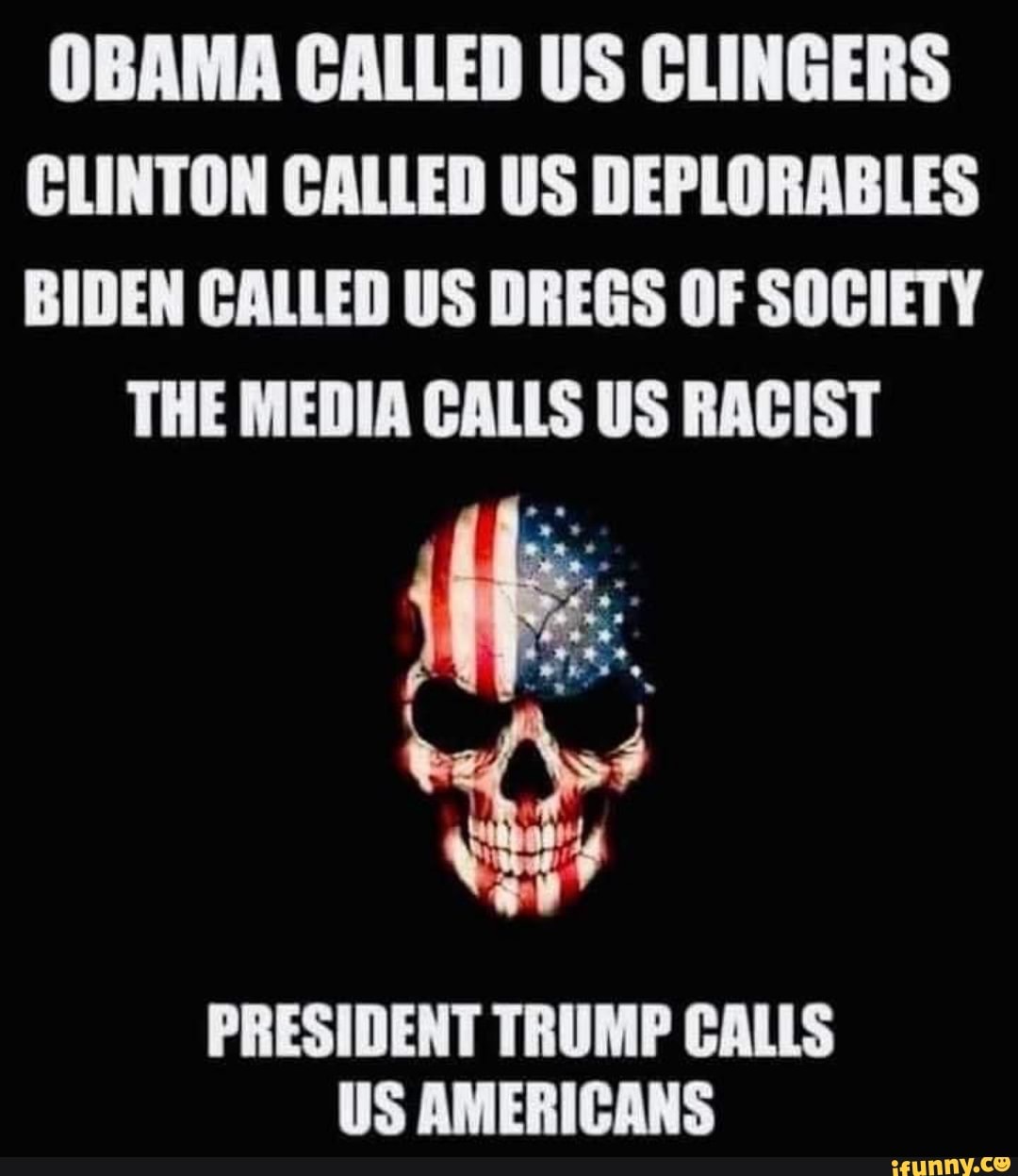OBAMA CALLED US CLINGERS CLINTON CALLED US DEPLORABLES BIDEN CALLED US DREGS OF SOCIETY
THE MEDIA CALLS US RACIST