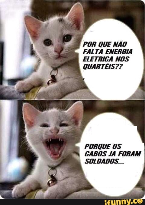 9 ror que não
a FALTA ENERGIA
ELETRICA NOS
QUARTEIS??
PORQUE OS
CABOS JA FORAM
SOLDADOS...