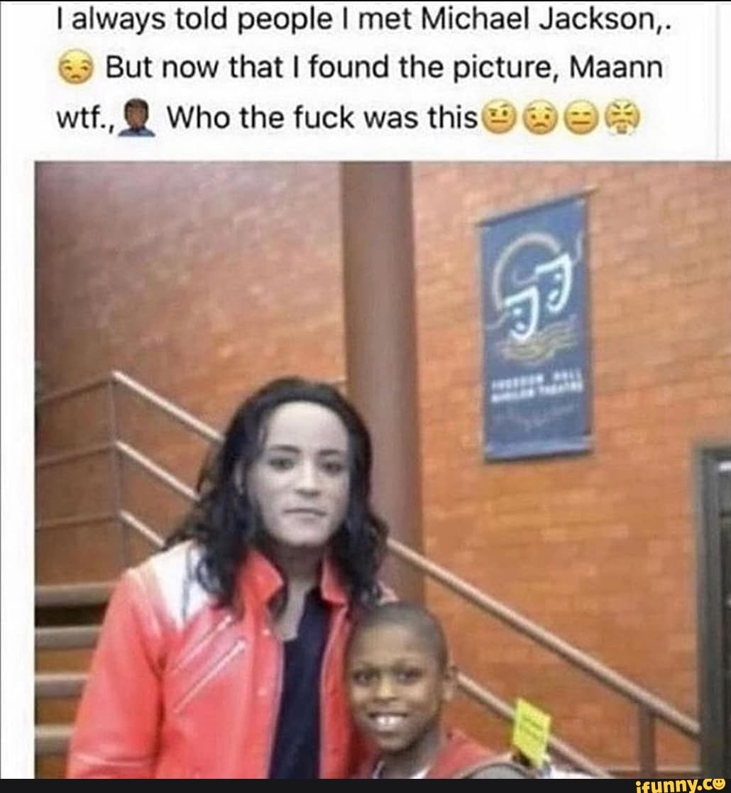 I always told people I met Michael Jackson,.
But now that I found the picture, Maann
wtf.,@ Who the fuck was this@)