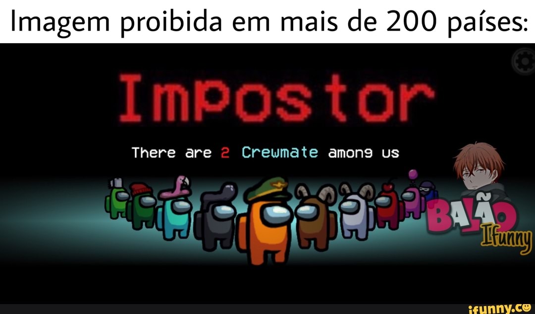 Imagem proibida em mais de 200 países:
Impostor
There are Creumate amono us
El et sENÃo