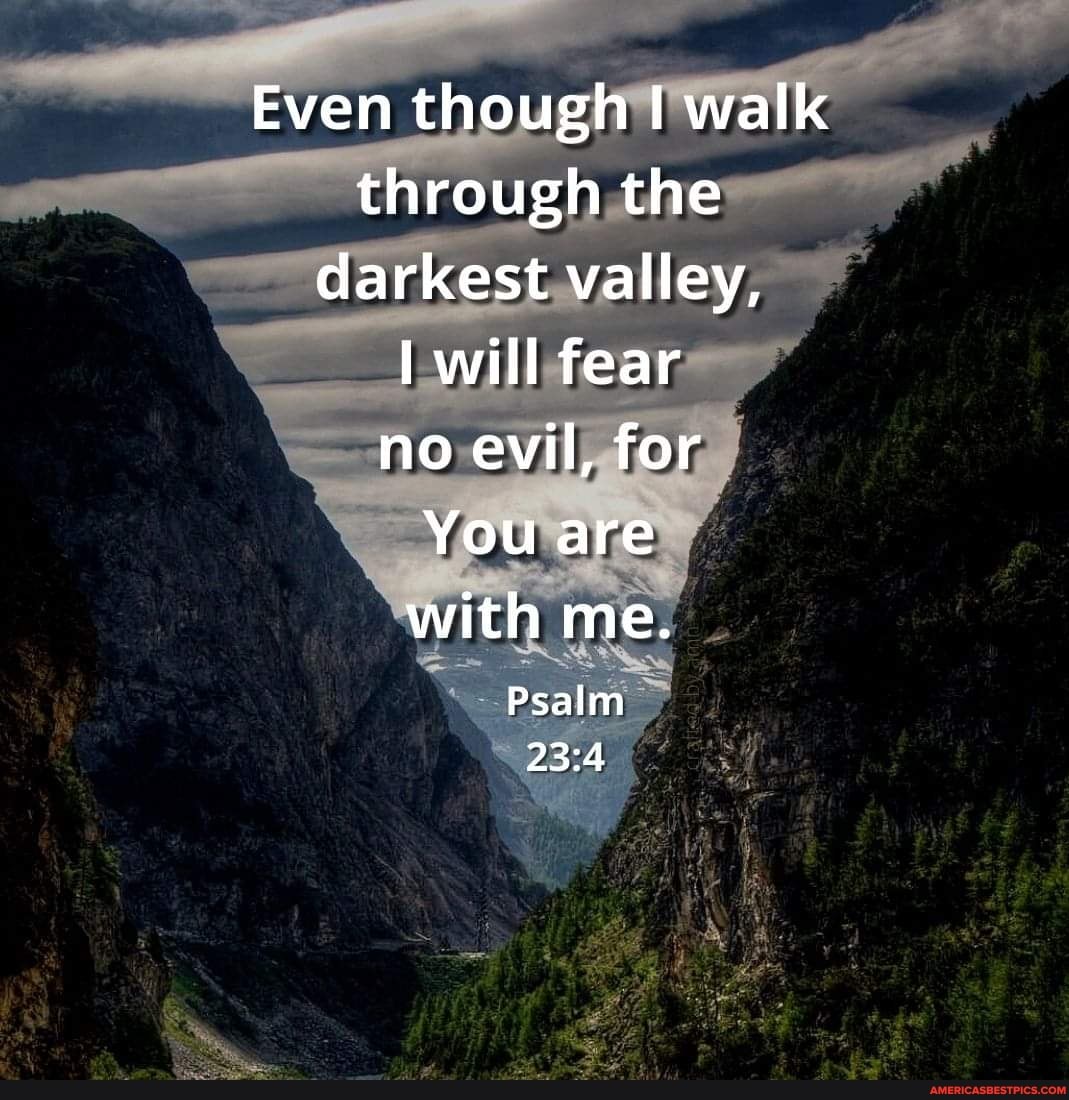 Even Though I Walk Through The Darkest Valley, Af Will Fear No Evil, For  You Are With Me. Psalm - America's Best Pics And Videos