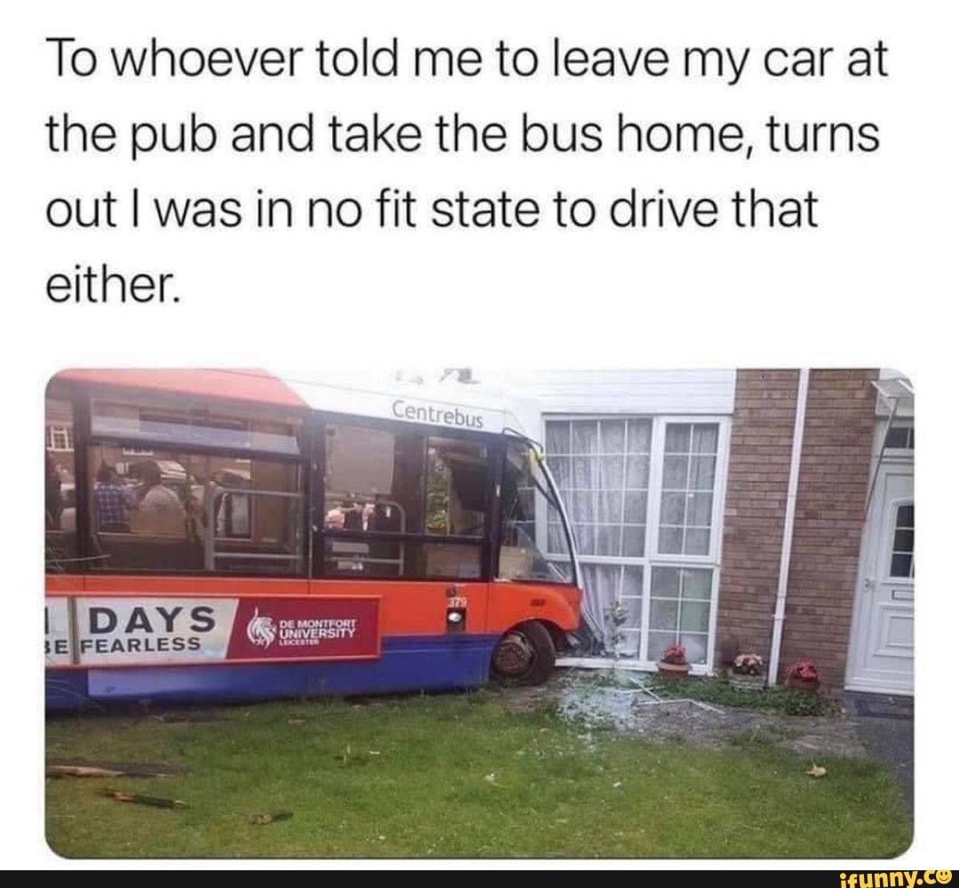 To whoever told me to leave my car at the pub and take the bus home