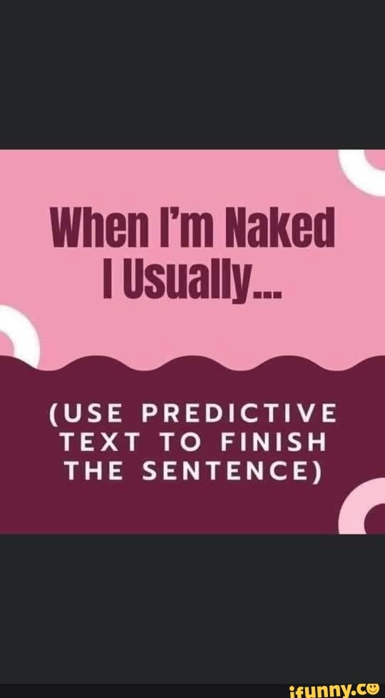 When I M Naked Usually Use Predictive Text To Finish The Sentence Ifunny