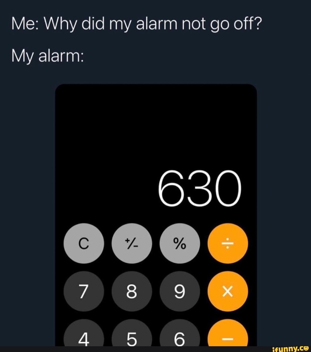 Me Why did my alarm not go off? My alarm 630 iFunny