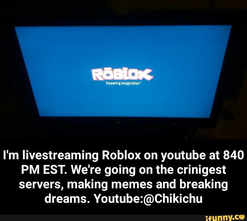 L M Livestreaming Roblox On Youtube At 840 Pm Est We Re Going On The Crinigest Servers Making Memes And Breaking Dreams Youtube Chikichu I M Livestreaming Roblox On Youtube At 840 Pm Est We Re - powering imagination roblox meme