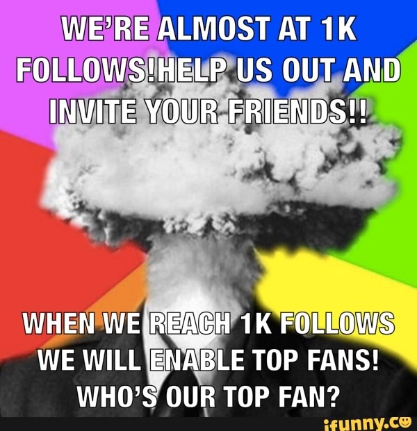 WE'RE ALMOST AT US OUT AND INVITE YOUR FRIENDS!!
WHEN REMeH FOLLOWS WE WILL ENABLE TOP FANS!
WHO'S OUR TOP FAN?