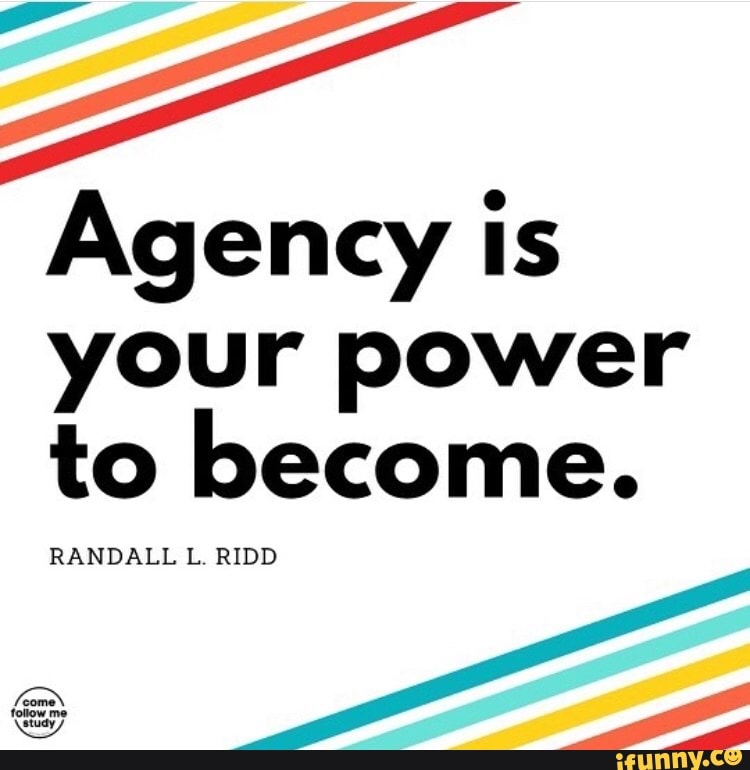 Agency is your power to become. RANDALL L RIDD - iFunny