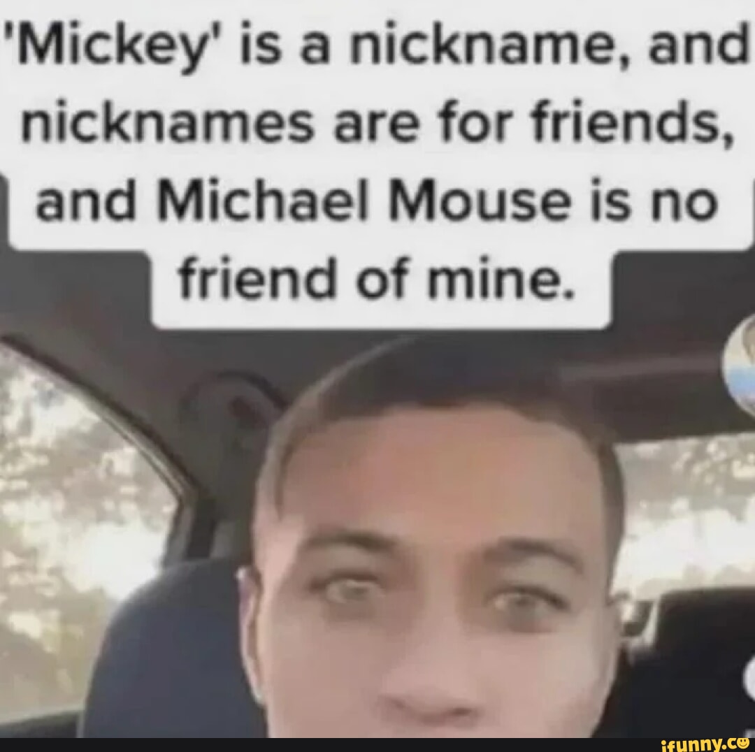 Mickey' is a nickname, and nicknames are for friends, and Michael 