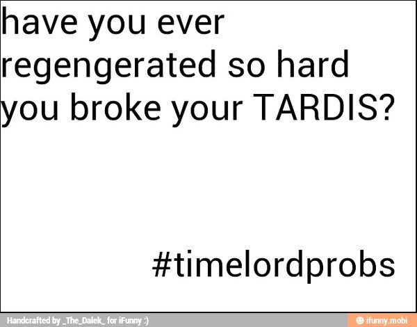 have you ever
regengerated so hard
you broke your TARDIS?
#timelordprobs