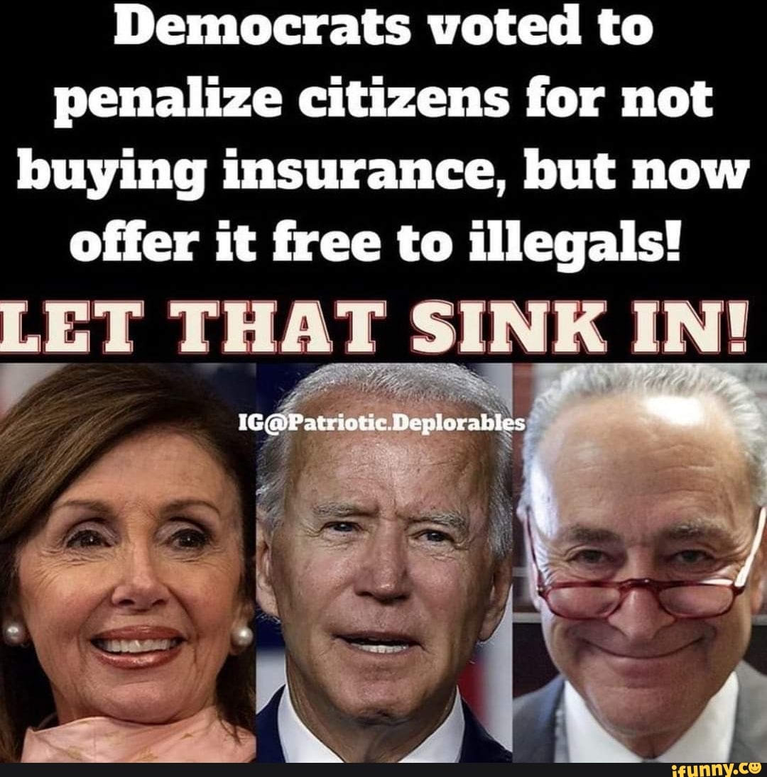 Democrats voted to penalize citizens for not buying insurance, but now
offer it free to illegals!
THAT SINK IN!
Deplorables