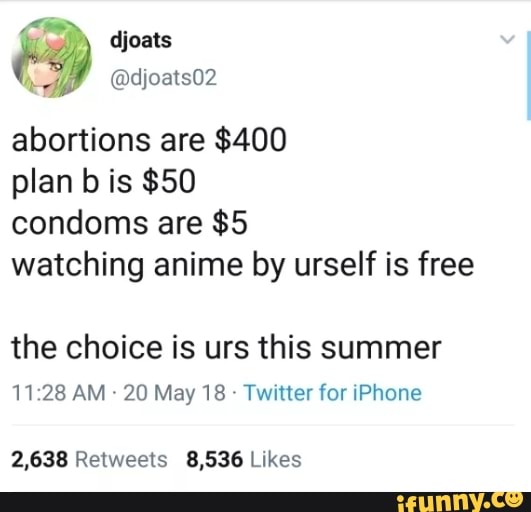abortions are $400
plan b is $50
condoms are $5
watching anime by urself is free
the choice is urs this summer
1i'28 AM 20 May 18 Twmer for IPhone
2,638 Relweets 8,536 Likes