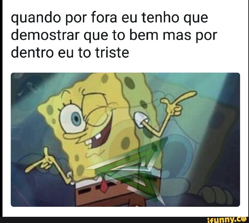 quando por fora eu tenho que
demostrar que to bem mas por
dentro eu to triste