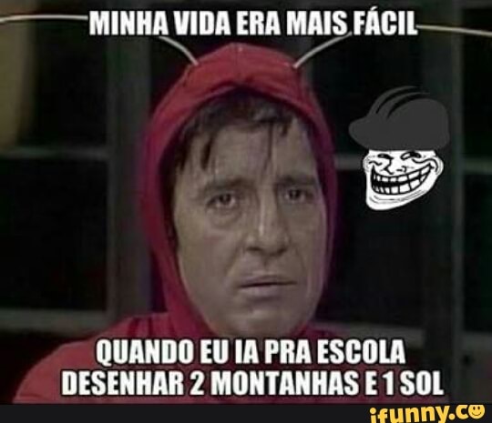 MINHA VIDA ERA MAIS FÁCIL-
E
QUANDO EU IA PRA ESCOLA
DESENHAR 2 MONTANHAS E 1 SOL