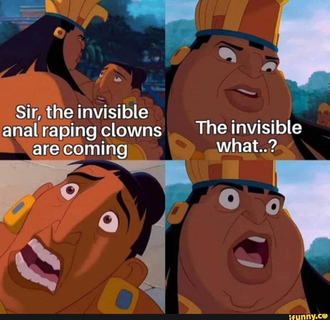 By,
Sir, the invisible analiraping clowns The tnvisible are coming what..?