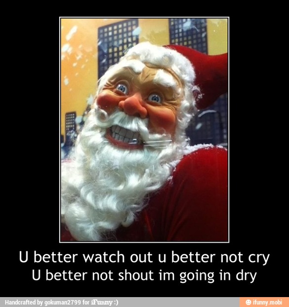 U better watch out u better not cry
U better not shout im going in dry - U better watch out u better not cry
U better not shout im going in dry