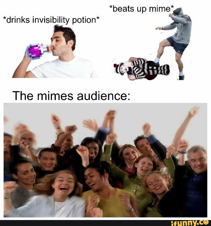 *beats up mime*g
*drinks invisibility potion*