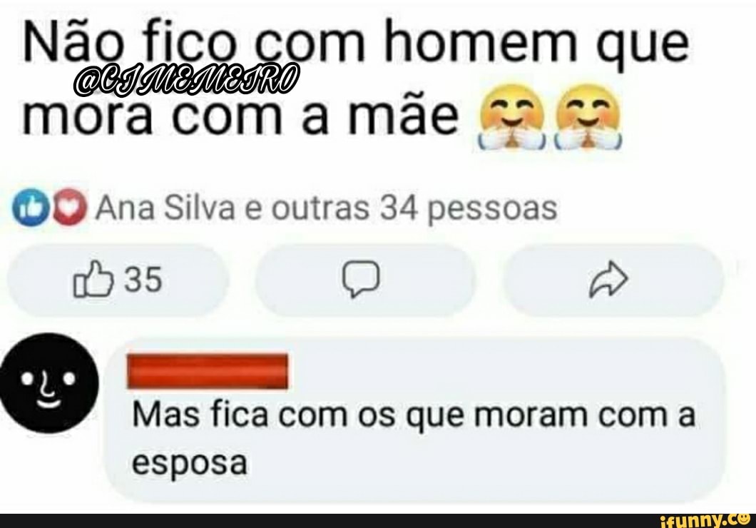 Não fico om homem que
mora com a mãe &2
Ana Silva e outras 34 pessoas
35
Mas fica com os que moram com a
esposa