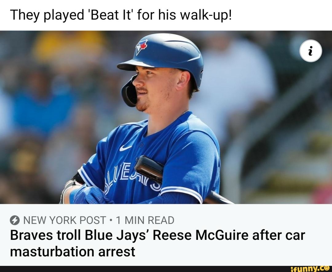 They played 'Beat It' for his walk-up! NEW YORK POST 1 MIN READ Braves  troll Blue Jays' Reese McGuire after car masturbation arrest - iFunny