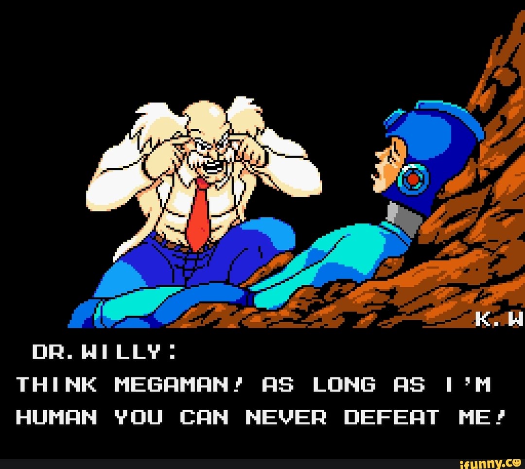 OR. WILLY:
THINK MEGAMAN? AS LONG AS HUMAN YOU CAN NEVER DEFEAT ME?