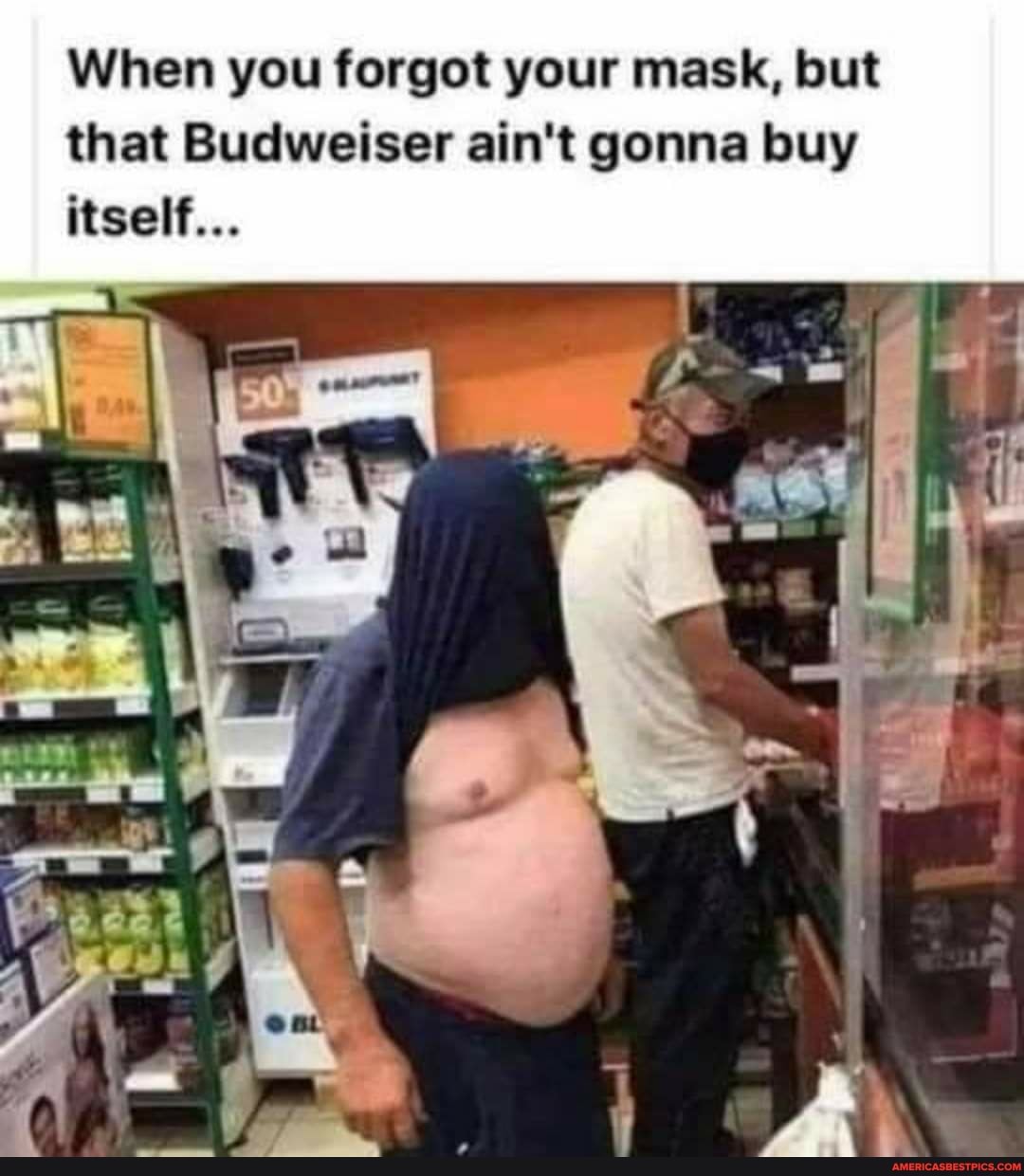 When you forgot your mask, but that Budweiser ain't gonna buy itself...