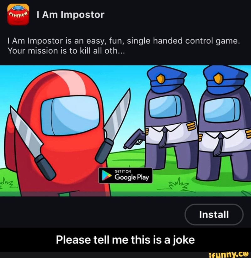 Am Impostor
Am Impostor is an easy, fun, single handed control game.
Your mission is to kill all oth...
Install
Please tell me this is a joke - Please tell me this is a joke