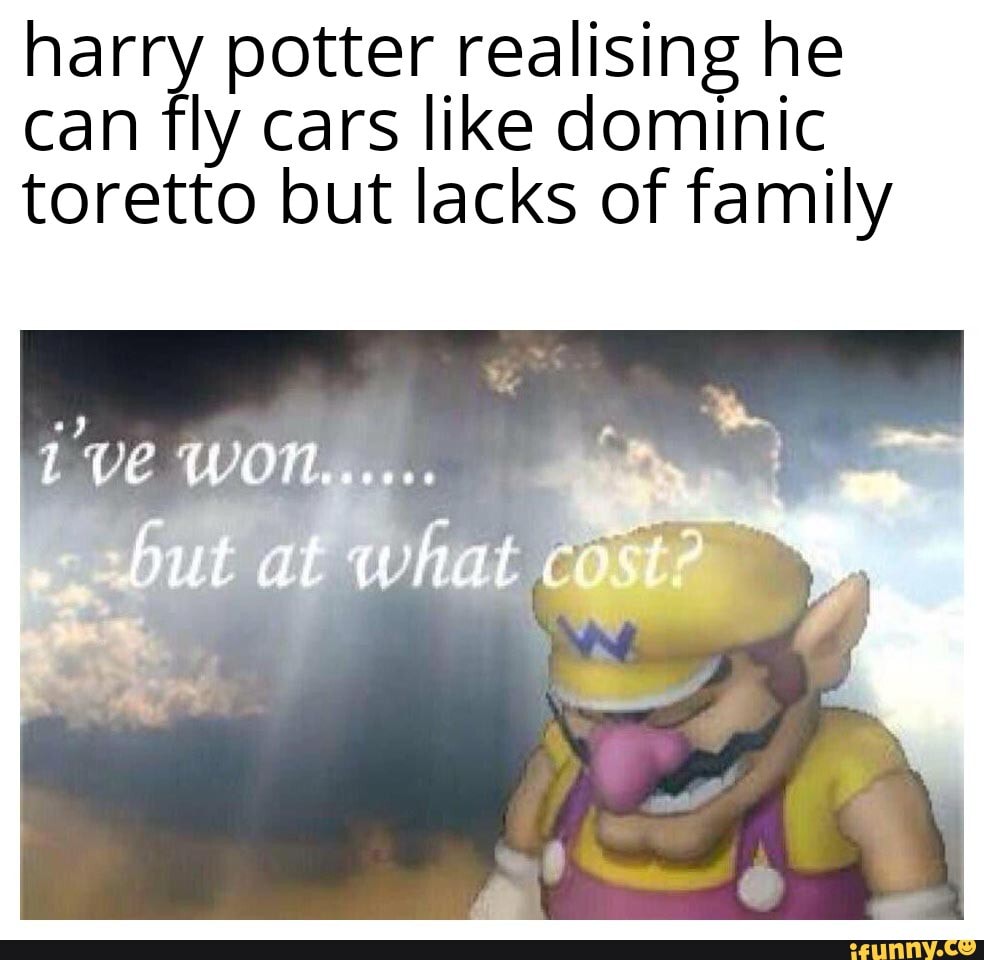 Harry potter realising he can fly cars like dominic toretto but lacks
