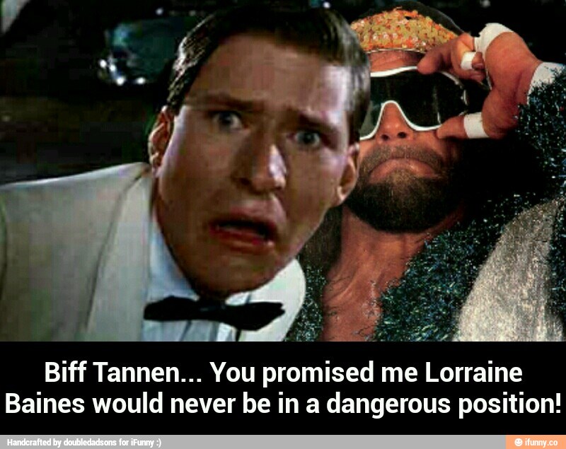 Biff Tannen... You promised me Lorraine
Baines would never be in a dangerous position! - Biff Tannen... You promised me Lorraine Baines would never be in a dangerous position!