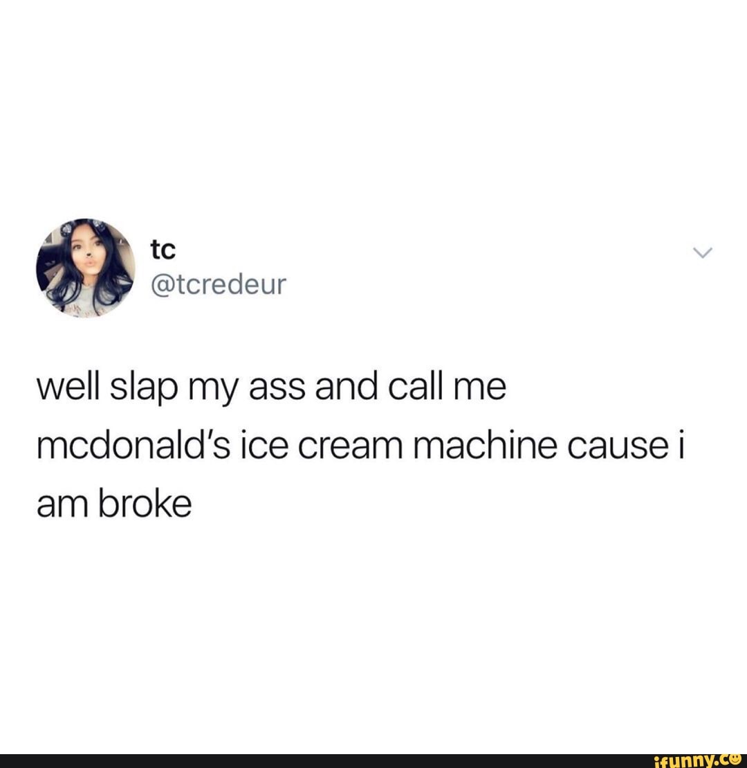 Well slap my ass and call me mcdonald’s ice cream machine cause i am ...