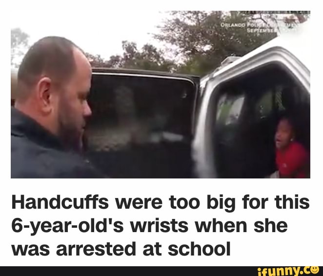 Handcuffs Were Too Big For This 6 Year Old S Wrists When She Was Arrested At School Ifunny