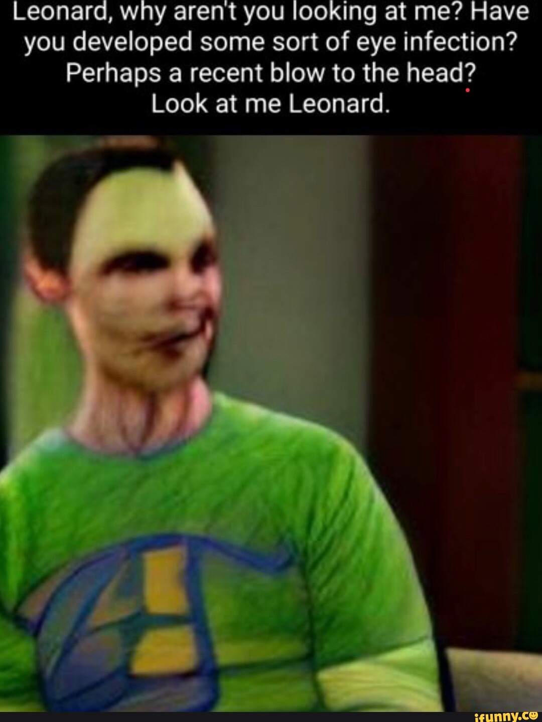 Leonard, why arent you looking at me? Have you developed some sort of