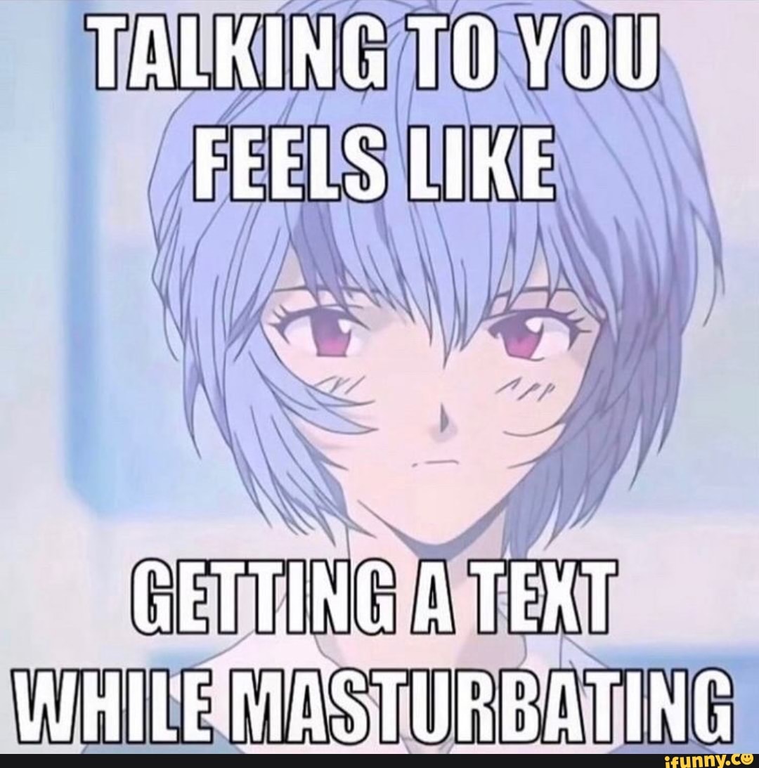 TALKING TO YOU FEELS LIKE GETTING A TEXT WHILE MASTURBATING - iFunny