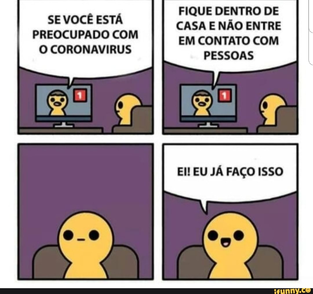 SE VOCÊ ESTÁ
PREOCUPADO COM
O CORONAVIRUS
CASA E NÃO ENTRE
EM CONTATO COM
El! EU JÁ FAÇO ISSO