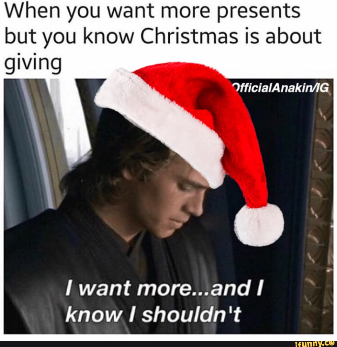 When you want more presents but you know Christmas is about
giving
want more...and know shouldn't