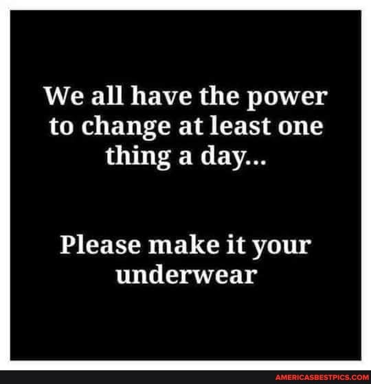We all have the power to change at least one thing a day...
Please make it your underwear