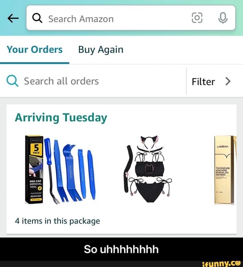 I Q Search Amazon
Your Orders Buy Again
Q Search all orders Filter >
Arriving Tuesday
4 items in this package
So uhhhhhhhh - So uhhhhhhhh