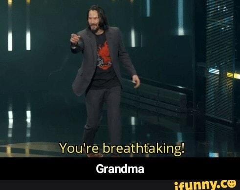A man You're breathtaking!
Grandma - Grandma