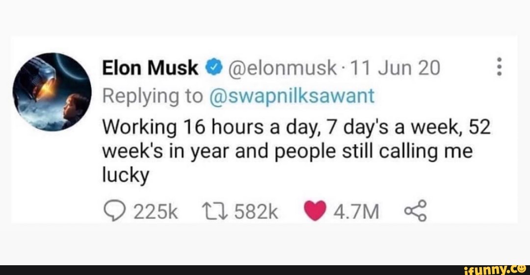 Elon Musk Elonmusk 11 Jun Replying To Swepnilksawant Working 16 Hours Day 7 Day S A Week 52 Week S In Year And People Still Calling Me Lucky 225k T15k