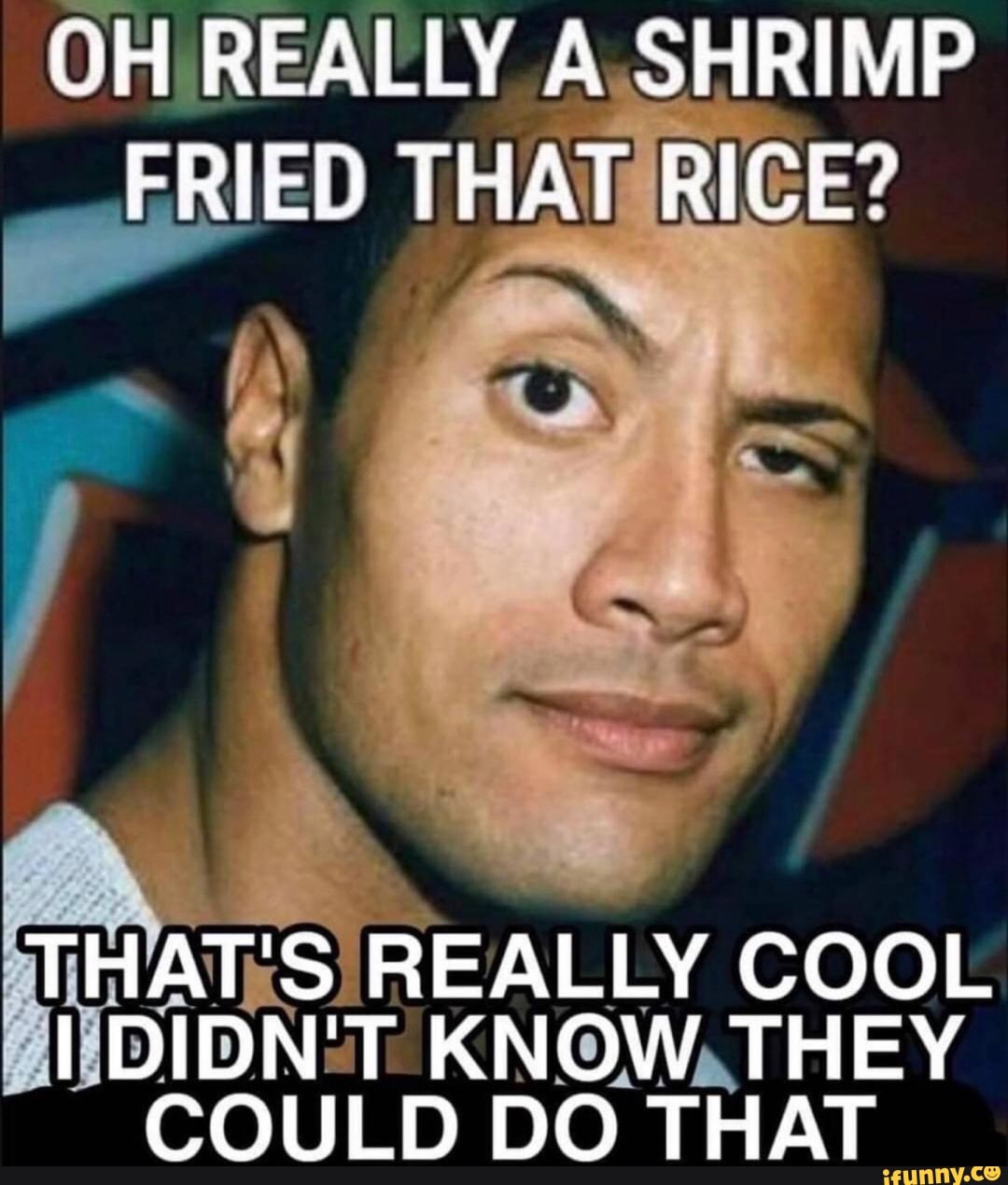 OH REALLY A SHRIMP FRIED THAT RICE?
THAT'S REALLY COOL I DIDN'T KNOW THEY COULD DO THAT