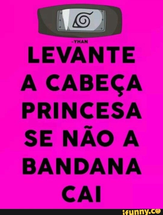 -YHAN
LEVANTE
A CABEÇA
PRINCESA
SE NÃO A
BANDANA
CAI